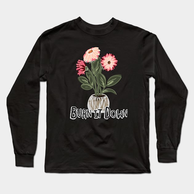 Burn It Down, The Flowers Don't Care Long Sleeve T-Shirt by ShadowCatCreationsCo